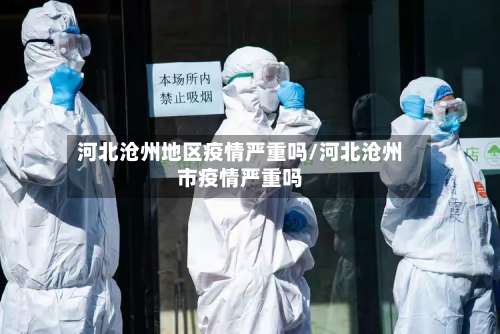 河北沧州地区疫情严重吗/河北沧州市疫情严重吗-第2张图片