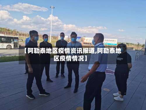 【阿勒泰地区疫情资讯报道,阿勒泰地区疫情情况】-第1张图片
