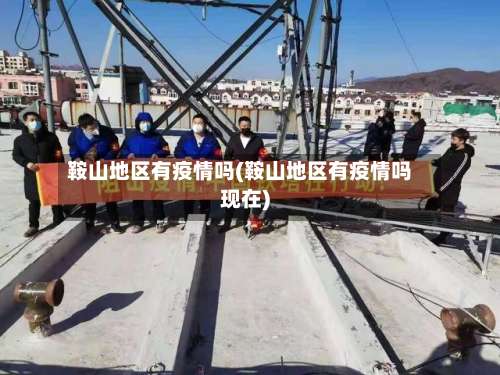 鞍山地区有疫情吗(鞍山地区有疫情吗现在)-第1张图片