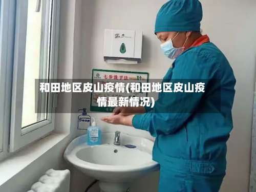 和田地区皮山疫情(和田地区皮山疫情最新情况)-第1张图片
