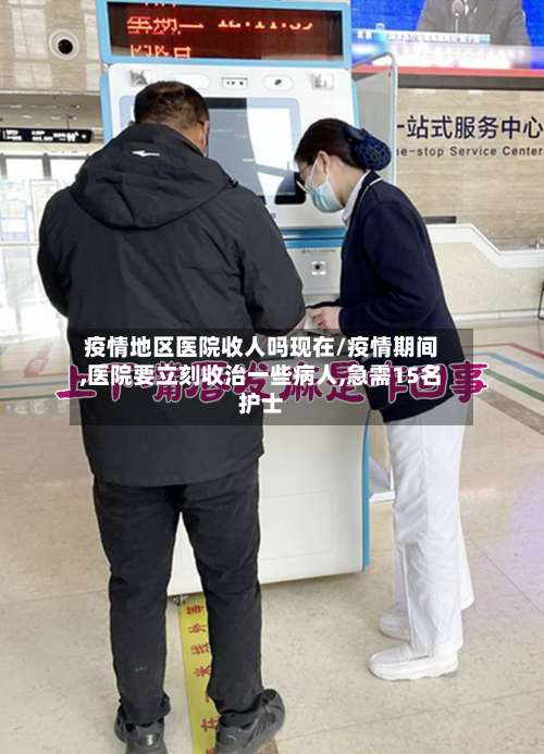 疫情地区医院收人吗现在/疫情期间,医院要立刻收治一些病人,急需15名护士-第1张图片