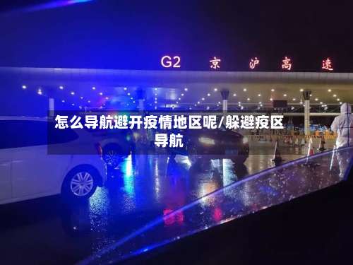 怎么导航避开疫情地区呢/躲避疫区导航-第2张图片