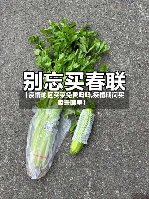 【疫情地区买菜免费吗吗,疫情期间买菜去哪里】-第1张图片