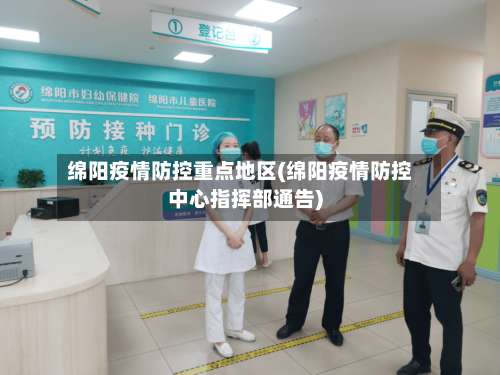 绵阳疫情防控重点地区(绵阳疫情防控中心指挥部通告)-第2张图片