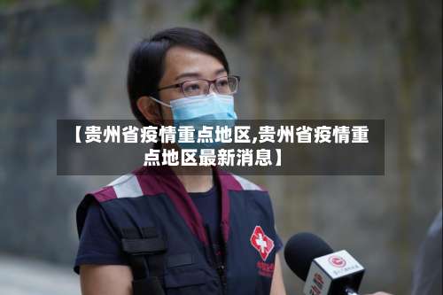 【贵州省疫情重点地区,贵州省疫情重点地区最新消息】-第2张图片