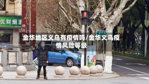 金华地区义乌有疫情吗/金华义乌疫情风险等级-第2张图片