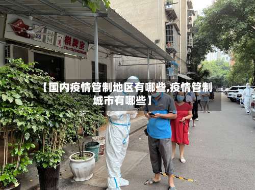 【国内疫情管制地区有哪些,疫情管制城市有哪些】-第1张图片