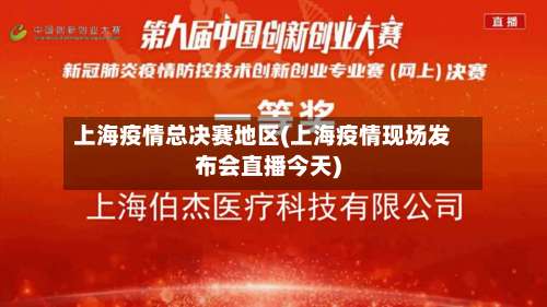 上海疫情总决赛地区(上海疫情现场发布会直播今天)-第1张图片