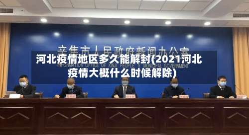 河北疫情地区多久能解封(2021河北疫情大概什么时候解除)-第1张图片