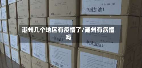 潮州几个地区有疫情了/潮州有病情吗-第2张图片