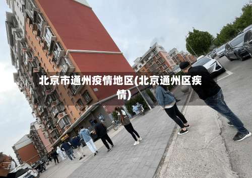 北京市通州疫情地区(北京通州区疾情)-第1张图片