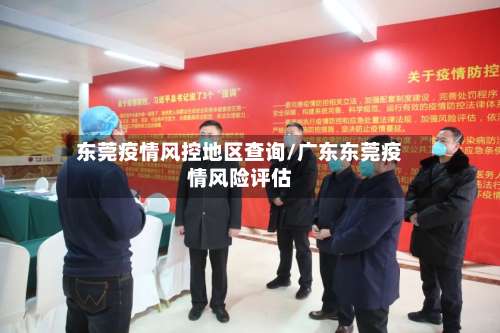 东莞疫情风控地区查询/广东东莞疫情风险评估-第1张图片