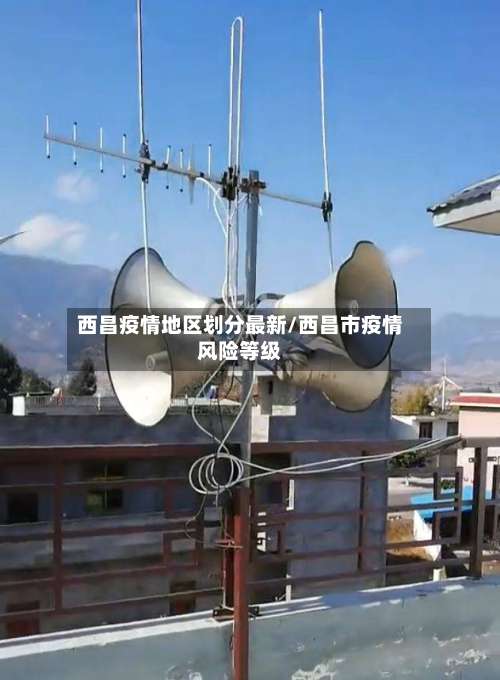 西昌疫情地区划分最新/西昌市疫情风险等级-第1张图片