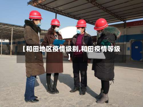 【和田地区疫情级别,和田疫情等级】-第1张图片