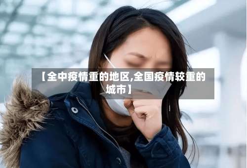 【全中疫情重的地区,全国疫情较重的城市】-第1张图片