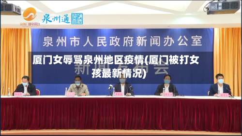 厦门女辱骂泉州地区疫情(厦门被打女孩最新情况)-第1张图片