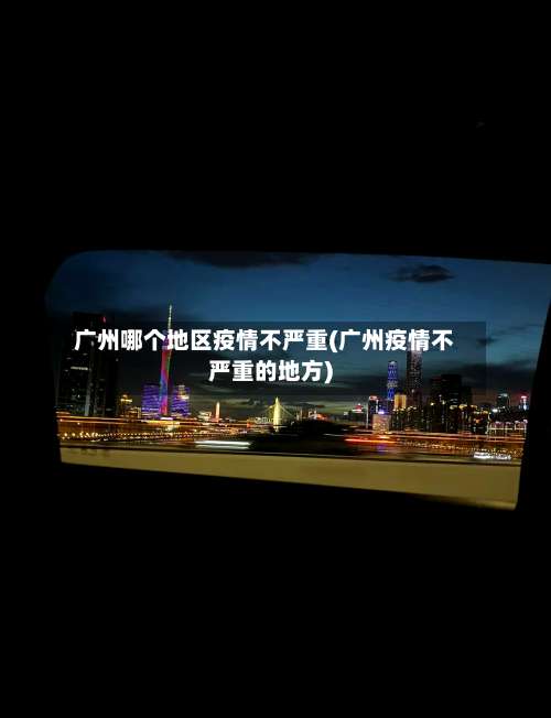 广州哪个地区疫情不严重(广州疫情不严重的地方)-第2张图片
