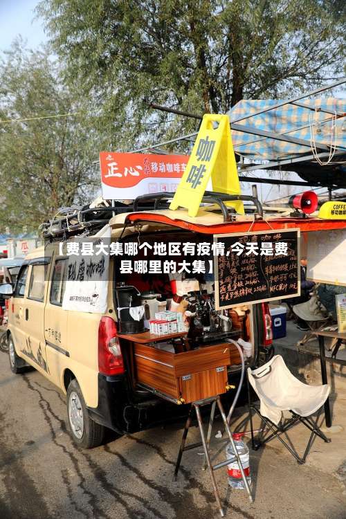 【费县大集哪个地区有疫情,今天是费县哪里的大集】-第2张图片