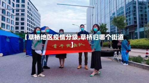 【草桥地区疫情分级,草桥归哪个街道】-第1张图片