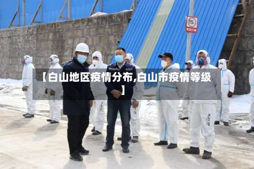 【白山地区疫情分布,白山市疫情等级】-第1张图片