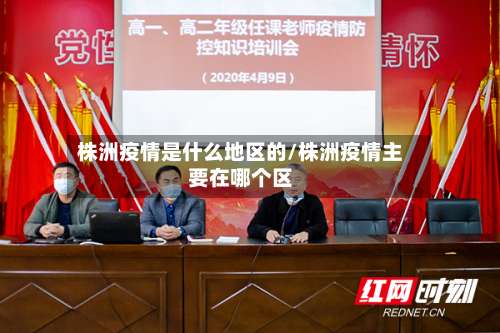株洲疫情是什么地区的/株洲疫情主要在哪个区-第1张图片