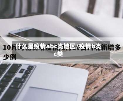 什么是疫情abc类地区/疫情b类c类-第1张图片