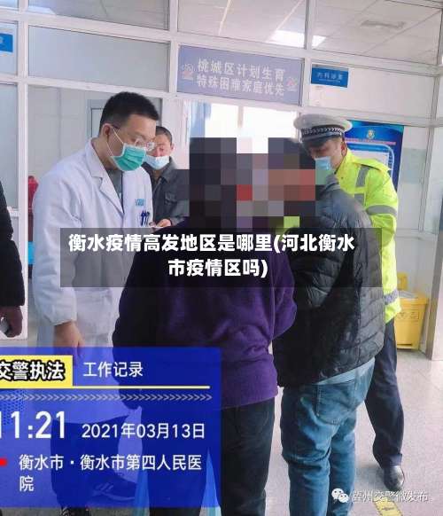 衡水疫情高发地区是哪里(河北衡水市疫情区吗)-第2张图片