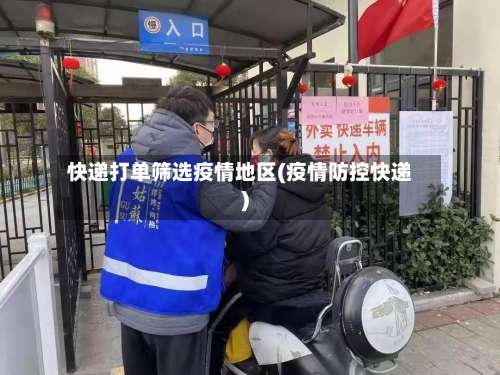 快递打单筛选疫情地区(疫情防控快递)-第1张图片