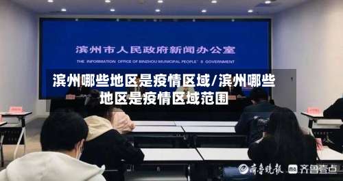 滨州哪些地区是疫情区域/滨州哪些地区是疫情区域范围-第3张图片