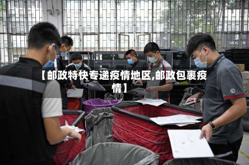 【邮政特快专递疫情地区,邮政包裹疫情】-第1张图片