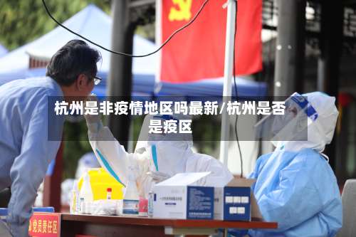 杭州是非疫情地区吗最新/杭州是否是疫区-第1张图片