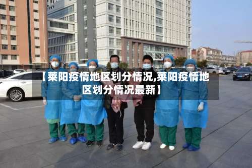 【莱阳疫情地区划分情况,莱阳疫情地区划分情况最新】-第2张图片