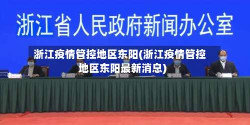 浙江疫情管控地区东阳(浙江疫情管控地区东阳最新消息)-第1张图片