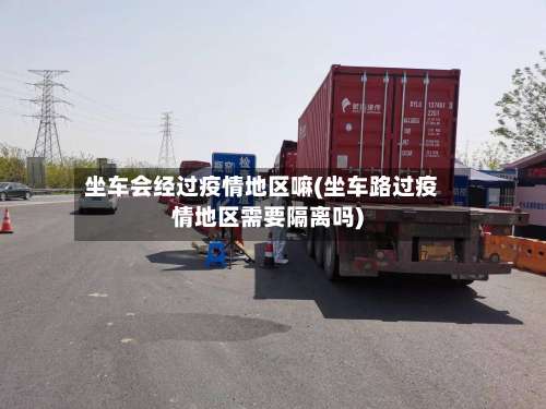 坐车会经过疫情地区嘛(坐车路过疫情地区需要隔离吗)-第3张图片