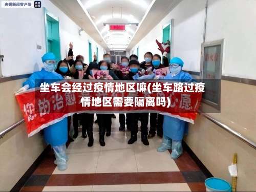 坐车会经过疫情地区嘛(坐车路过疫情地区需要隔离吗)-第2张图片