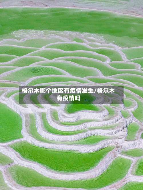 格尔木哪个地区有疫情发生/格尔木有疫情吗-第1张图片