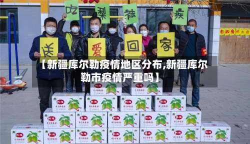 【新疆库尔勒疫情地区分布,新疆库尔勒市疫情严重吗】-第1张图片