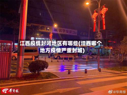 江西疫情封闭地区有哪些(江西哪个地方疫情严重封城)-第1张图片
