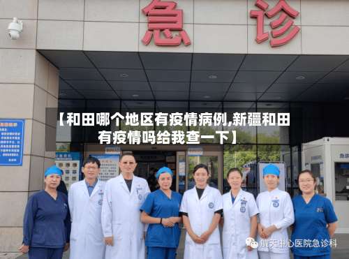 【和田哪个地区有疫情病例,新疆和田有疫情吗给我查一下】-第2张图片