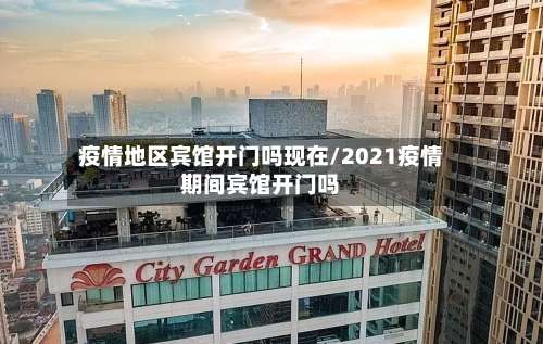 疫情地区宾馆开门吗现在/2021疫情期间宾馆开门吗-第1张图片