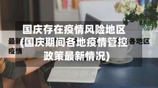 国庆存在疫情风险地区(国庆期间各地疫情管控政策最新情况)-第1张图片
