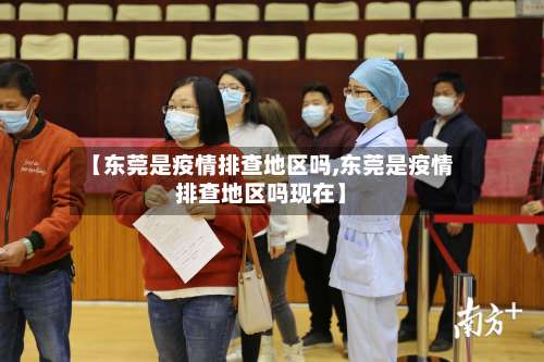 【东莞是疫情排查地区吗,东莞是疫情排查地区吗现在】-第1张图片