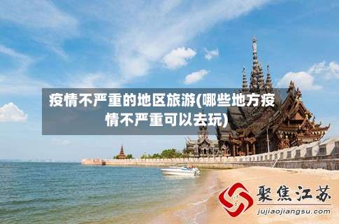 疫情不严重的地区旅游(哪些地方疫情不严重可以去玩)-第1张图片