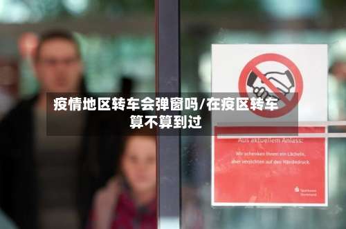 疫情地区转车会弹窗吗/在疫区转车算不算到过-第1张图片