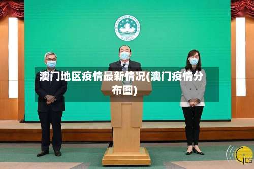 澳门地区疫情最新情况(澳门疫情分布图)-第2张图片