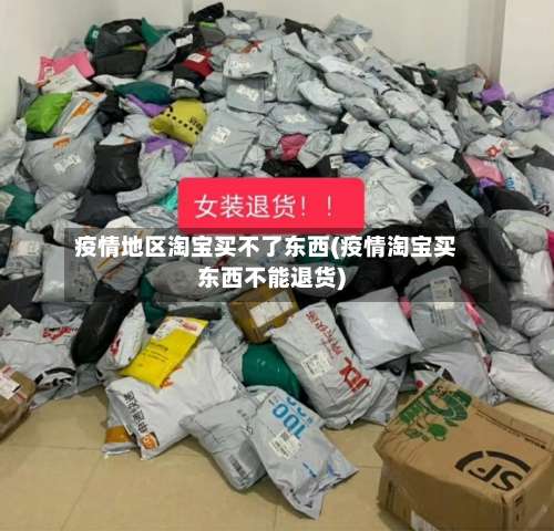 疫情地区淘宝买不了东西(疫情淘宝买东西不能退货)-第1张图片