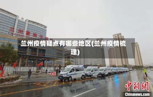 兰州疫情疑点有哪些地区(兰州疫情梳理)-第1张图片