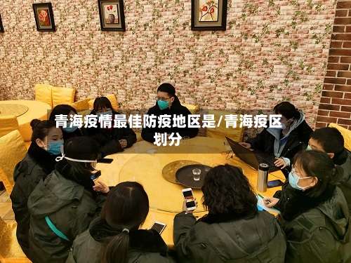 青海疫情最佳防疫地区是/青海疫区划分-第2张图片