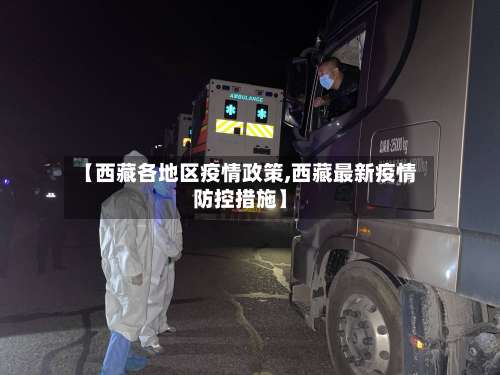 【西藏各地区疫情政策,西藏最新疫情防控措施】-第1张图片