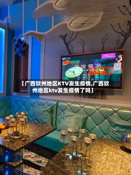 【广西钦州地区KTV发生疫情,广西钦州地区ktv发生疫情了吗】-第1张图片